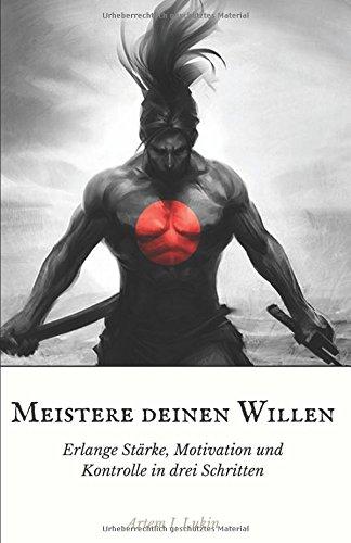 Meistere deinen Willen: erlange Stärke, Motivation und Kontrolle in drei Schritten