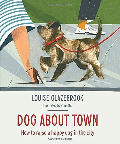 Dog About Town: How to Raise a Happy Dog in the City