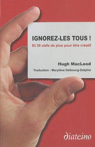 Ignorez-les tous ! : et 39 clefs de plus pour être créatif