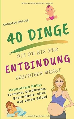 Countdown Baby! Die 40 Dinge, die du bis zur Entbindung erledigen musst: Vorsorge, Ausstattung, Gesundheit: Alle To Do’s für Schwangere auf einen Blick