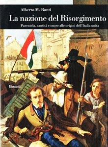 La nazione del Risorgimento. Parentela, santità e onore alle origini dell'Italia unita (Biblioteca di cultura storica)