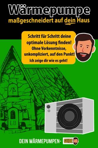 Wärmepumpe maßgeschneidert auf dein Haus - Schritt für Schritt deine optimale Lösung finden! Ohne Vorkenntnisse, unkompliziert, auf den Punkt! Wärmepumpen-Guide: Der etwas andere Ratgeber