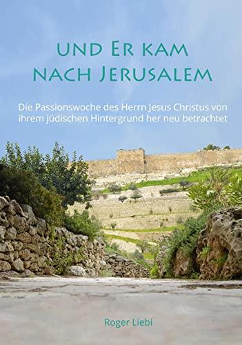 Und Er kam nach Jerusalem: Die Passionswoche des Herrn Jesus Christus von ihrem jüdischen Hintergrund her neu betrachtet