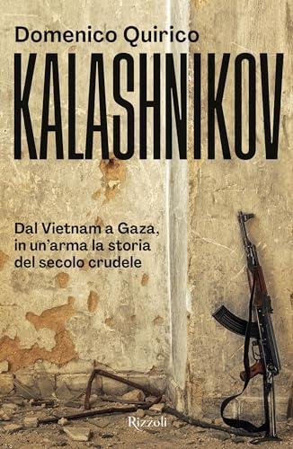 Kalashnikov. Dal Vietnam all'Ucraina, in un'arma la storia del secolo crudele (Saggi italiani)