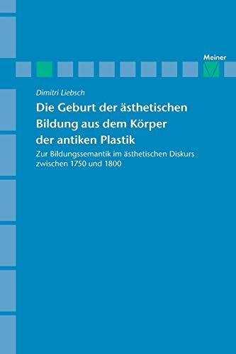 Die Geburt der ästhetischen Bildung aus dem Körper der antiken Plastik: Zur Bildungssemantik im ästhetischen Diskurs zwischen 1750 und 1800 (Archiv für Begriffsgeschichte, Sonderhefte)