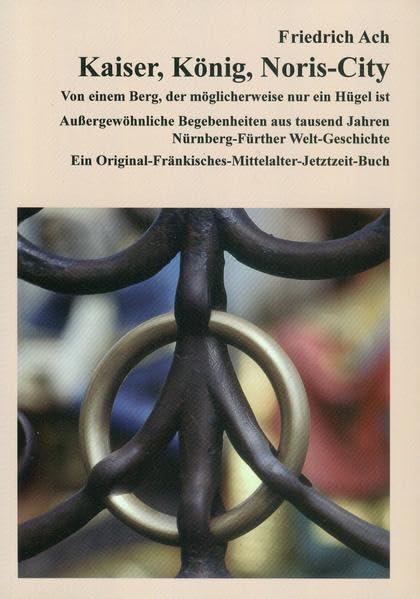 Kaiser, König, Noris-City. Oder: Von einem Berg, der möglicherweise nur ein Hügel ist.: Außergewöhnliche Begebenheiten aus tausend Jahren ... Gesellschaft, Wissenschaft und Geschichte)