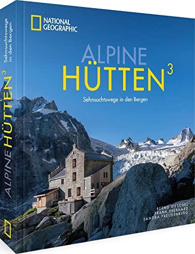 National Geographic Bildband Alpen – Alpine Hütten 3: Sehnsuchtswege in den Bergen. Einzigartige Bergtouren in Deutschland, Österreich, der Schweiz und Italien.