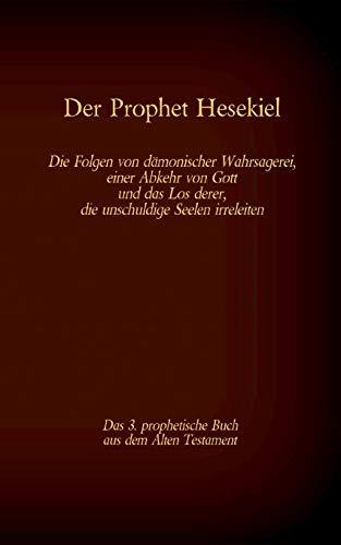 Der Prophet Hesekiel, das 3. prophetische Buch aus dem Alten Testament der BIbel: Die Folgen von dämonischer Wahrsagerei, einer Abkehr von Gott und ... (Die Bücher der Bibel als Einzelausgabe)