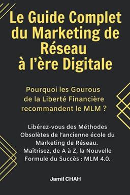 Le Guide Complet du Marketing de Réseau à l’ère Digitale: Libérez-vous des Méthodes Obsolètes de l’ancienne école du Marketing Relationnel. Maîtrisez, de A à Z, la Nouvelle Formule du Succès: MLM 2.0