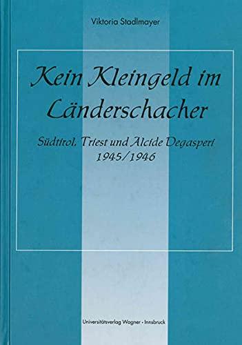 Kein Kleingeld im Länderschacher - Südtirol, Triest und Alcide Degasperi 1945/1946: 2., verbesserte Auflage 2004 (1. Auflage 2002). (Schlern-Schriften)