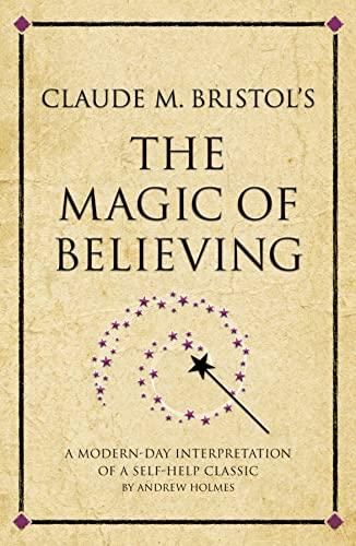 Claude M. Bristol's The Magic of Believing: A Modern-Day Interpretation Of Self-Help Classic: A modern-day interpretation of a self-help classic (Infinite Success)