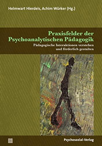 Praxisfelder der Psychoanalytischen Pädagogik: Pädagogische Interaktionen verstehen und förderlich gestalten (Psychoanalytische Pädagogik)