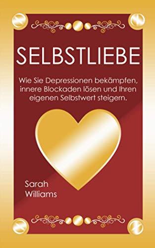 Selbstliebe: Wie sie Depressionen überwinden,innere Blockaden lösen und ihren eigenen Selbstwert steigern,stärken.Das Schritt für Schritt Anleitung für mehr Selbstbewusstsein und ein glückliches Leben