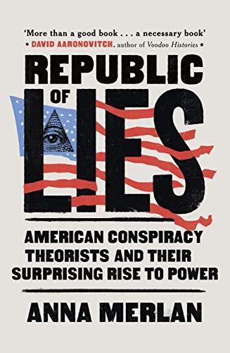 Republic of Lies: American Conspiracy Theorists and Their Surprising Rise to Power