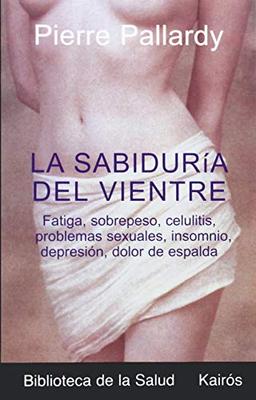 La Sabiduria del Vientre: Fatiga, Aumento de Peso, Depresion, Trastornos Sexuales, Problemas Esteticos, Celulitis, Insomnio, Dolor de Espalda (Biblioteca De La Salud)