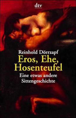 Eros, Ehe, Hosenteufel. Eine etwas andere Sittengeschichte.