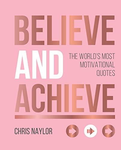 Believe and Achieve: The World's Most Motivational Quotes