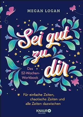 Sei gut zu dir: Das 52-Wochen-Workbook für einfache Zeiten, chaotische Zeiten und alle Zeiten dazwischen