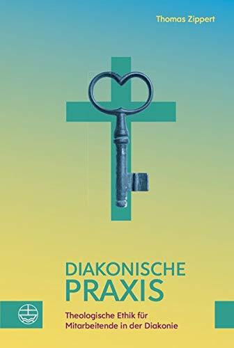 Diakonische Praxis: Theologische Ethik für Mitarbeitende in der Diakonie