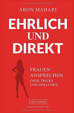 EHRLICH & DIREKT - Frauen ansprechen ohne Tricks und Spielchen: Frauen ansprechen, Frauen kennenlernen, Frauen ansprechen lernen