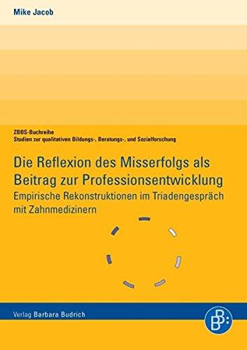 Die Reflexion des Misserfolgs als Beitrag zur Professionsentwicklung: Empirische Rekonstruktionen im Triadengespräch mit Zahnmedizinern. ZBBS-Buchreihe (Qualitative Fall- und Prozessanalysen.)