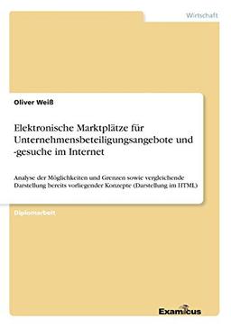 Elektronische Marktplätze für Unternehmensbeteiligungsangebote und -Gesuche im Internet - Analyse der Möglichkeiten und Grenzen sowie vergleichende ... vorliegender Konzepte (Darstellung im HTML)