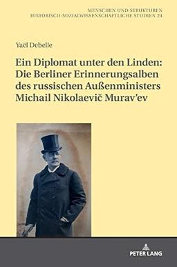 Ein Diplomat unter den Linden: Die Berliner Erinnerungsalben des russischen Außenministers Michail Nikolaevič Murav’ev (1845-1900): Die Berliner ... (Menschen und Strukturen, Band 24)