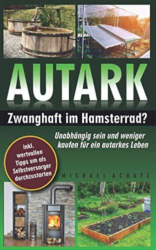 AUTARK: Zwanghaft im Hamsterrad? - Unabhängig sein und weniger kaufen für ein autarkes Leben