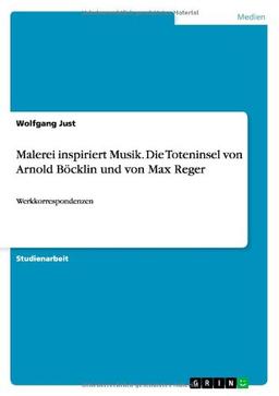 Malerei inspiriert Musik. Die Toteninsel von Arnold Böcklin und von Max Reger: Werkkorrespondenzen