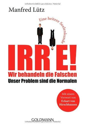 Irre! - Wir behandeln die Falschen: Unser Problem sind die Normalen