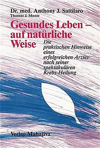 Gesundes Leben – auf natürliche Weise: Die praktischen Hinweise eines erfolgreichen Arztes nach seiner spektakulären Krebs-Heilung