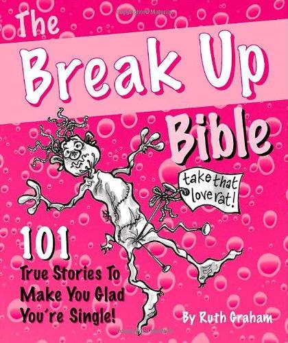 The Break Up Bible: 101 True Stories to Make You Glad You're Single