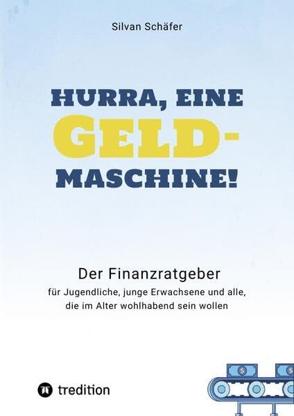 Hurra, eine Geldmaschine!: Der Finanzratgeber für Jugendliche, junge Erwachsene und alle, die im Alter wohlhabend sein wollen