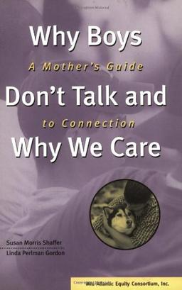 Why Boys Don't Talk and Why We Care: A Mother's Guide to Connection