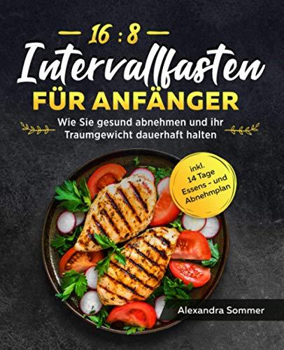 Intervallfasten 16:8 für Anfänger: Wie Sie gesund abnehmen und ihr Traumgewicht dauerhaft halten inkl. 14 Tage Essens - und Abnehmplan