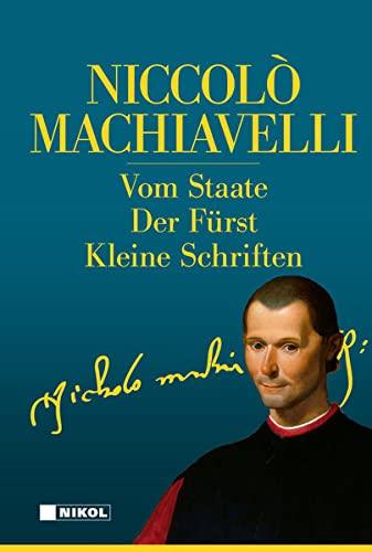 Niccolo Machiavelli: Hauptwerke: Vom Staate, Der Fürst, Kleine Schriften