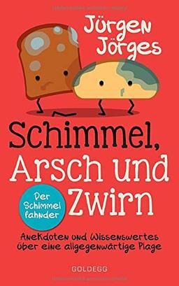 Schimmel, Arsch und Zwirn: Anekdoten und Wissenswertes über eine allgegenwärtige Plage