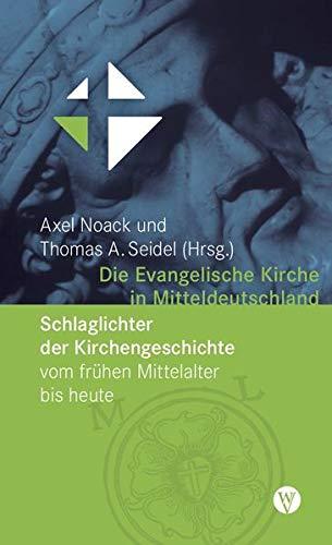 Die Evangelische Kirche in Mitteldeutschland: Schlaglichter der Kirchengeschichte vom frühen Mittelalter bis heute