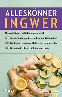 Alleskönner Ingwer: Die natürliche Kraft der Superwurzel: Idealer Nährstofflieferant für die Gesundheit. Sanfte und wirksame Hilfe gegen Beschwerden. Schonende Pflege für Haut und Haar