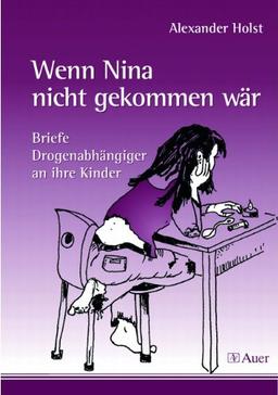 Wenn Nina nicht gekommen wär: Briefe Drogenabhängiger an ihre Kinder (5. bis 10. Klasse)