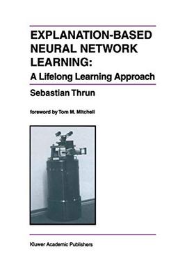 Explanation-Based Neural Network Learning: A Lifelong Learning Approach (The Springer International Series in Engineering and Computer Science, 357, Band 357)