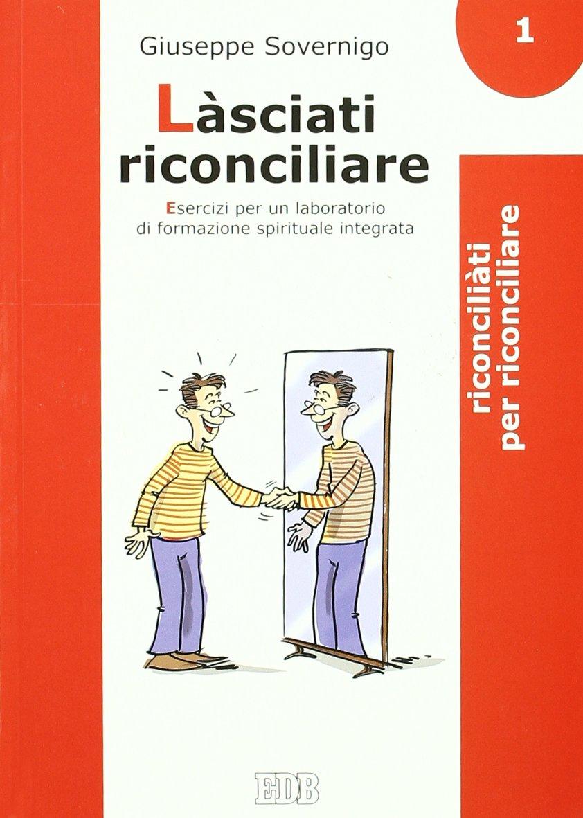 Làsciati riconciliare. Esercizi per un laboratorio di formazione spirituale integrata. Riconciliati per riconciliare (Vol. 1) (Genitori-figli e formazione)