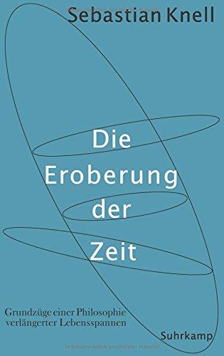 Die Eroberung der Zeit: Grundzüge einer Philosophie verlängerter Lebensspannen