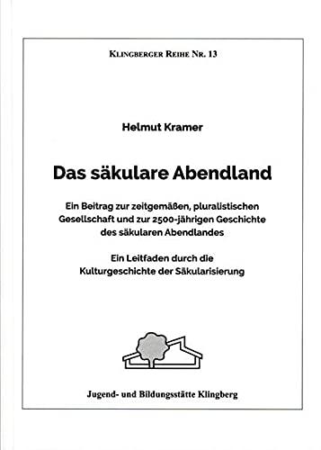 Das säkulare Abendland: Ein Beitrag zur zeitgemäßen, pluralistischen Gesellschaft und zur 2500-jährigen Geschichte des säkularen Abendlandes. Ein ... der Säkularisierung (Klingberger Reihe)