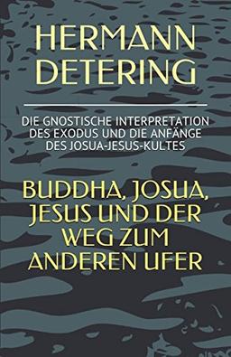 BUDDHA, JOSUA, JESUS UND DER WEG ZUM ANDEREN UFER: DIE GNOSTISCHE INTERPRETATION DES EXODUS  UND DIE ANFÄNGE DES JOSUA-JESUS-KULTES