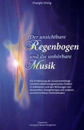 Der unsichtbare Regenbogen und die unhörbare Musik: Die Entdeckung der Zusammenhänge zwischen elektromagnetischen Feldern in Lebewesen und den ... und anderen komplementären Heilmethoden