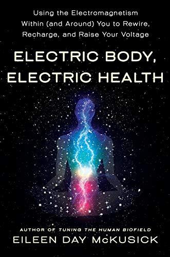 Electric Body, Electric Health: Using the Electromagnetism Within (and Around) You to Rewire, Recharge, and Raise Your Voltage