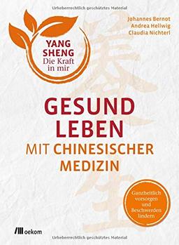 Gesund leben mit Chinesischer Medizin (Yang Sheng 1): Ganzheitlich vorsorgen und Beschwerden lindern (Yang Sheng / Die Kraft in mir)