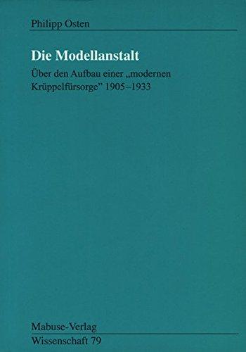 Die Modellanstalt. Über den Aufbau einer 'modernen Krüppelfürsorge &#34;1905 - 1933&#34; (Mabuse-Verlag Wissenschaft)