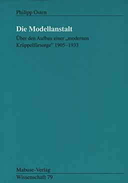 Die Modellanstalt. Über den Aufbau einer 'modernen Krüppelfürsorge &#34;1905 - 1933&#34; (Mabuse-Verlag Wissenschaft)